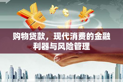 梨树县购物贷款，现代消费的金融利器与风险管理