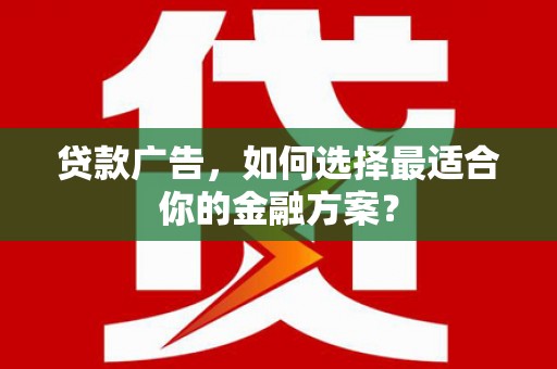 梨树县贷款广告，如何选择最适合你的金融方案？
