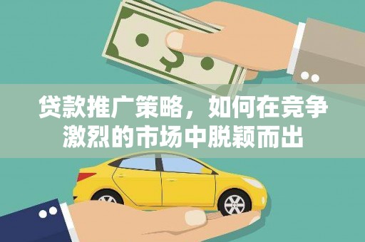 梨树县贷款推广策略，如何在竞争激烈的市场中脱颖而出
