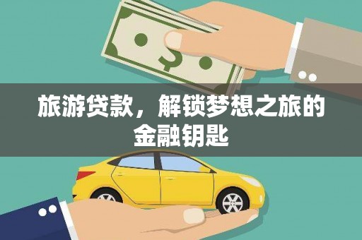 梨树县旅游贷款，解锁梦想之旅的金融钥匙