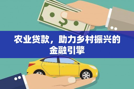 梨树县农业贷款，助力乡村振兴的金融引擎