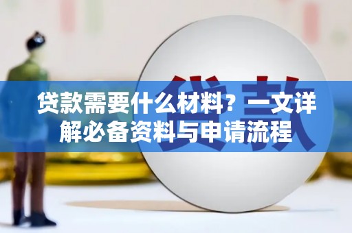 梨树县贷款需要什么材料？一文详解必备资料与申请流程