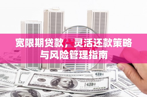 梨树县宽限期贷款，灵活还款策略与风险管理指南