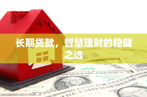 梨树县长期贷款，智慧理财的稳健之选