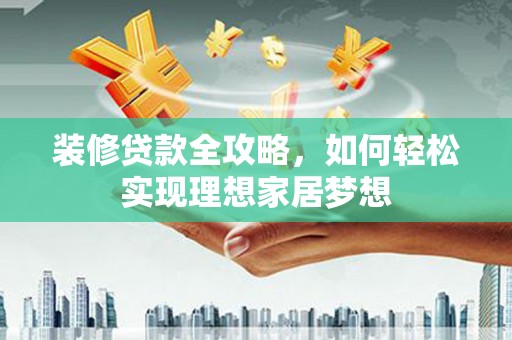 梨树县装修贷款全攻略，如何轻松实现理想家居梦想
