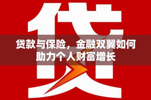 梨树县贷款与保险，金融双翼如何助力个人财富增长
