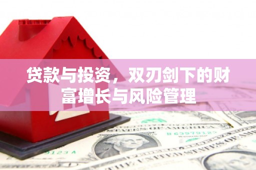 梨树县贷款与投资，双刃剑下的财富增长与风险管理