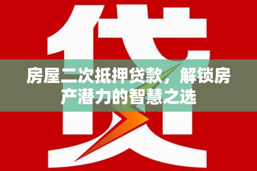 梨树县房屋二次抵押贷款，解锁房产潜力的智慧之选