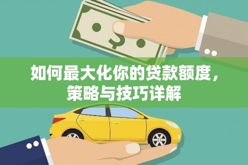 梨树县如何最大化你的贷款额度，策略与技巧详解