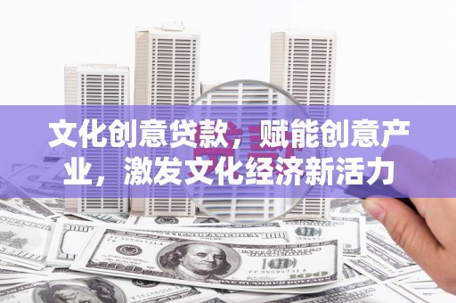 梨树县文化创意贷款，赋能创意产业，激发文化经济新活力