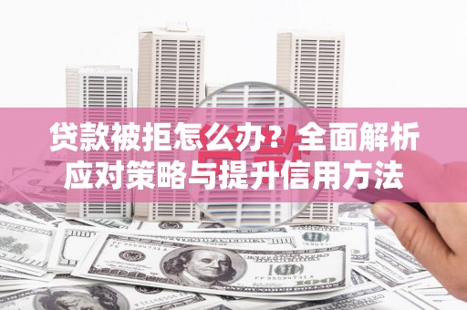 梨树县贷款被拒怎么办？全面解析应对策略与提升信用方法