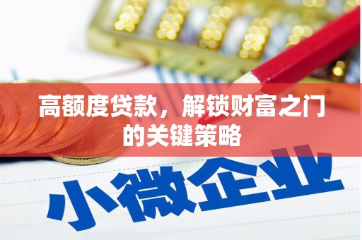 梨树县高额度贷款，解锁财富之门的关键策略