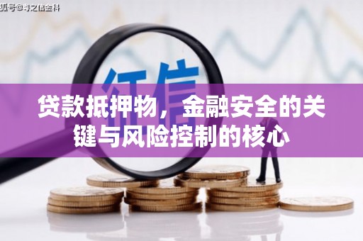 梨树县贷款抵押物，金融安全的关键与风险控制的核心
