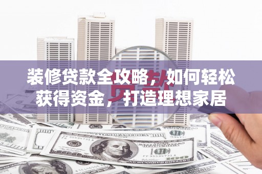 梨树县装修贷款全攻略，如何轻松获得资金，打造理想家居