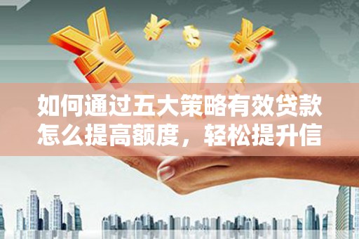 梨树县如何通过五大策略有效贷款怎么提高额度，轻松提升信用价值