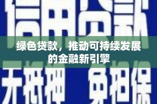 梨树县绿色贷款，推动可持续发展的金融新引擎