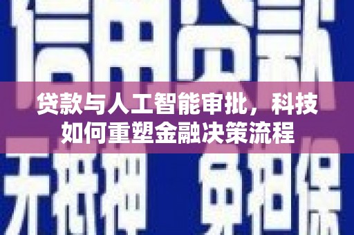 梨树县贷款与人工智能审批，科技如何重塑金融决策流程