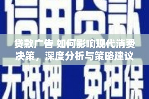 梨树县贷款广告 如何影响现代消费决策，深度分析与策略建议