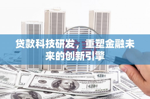 梨树县贷款科技研发，重塑金融未来的创新引擎