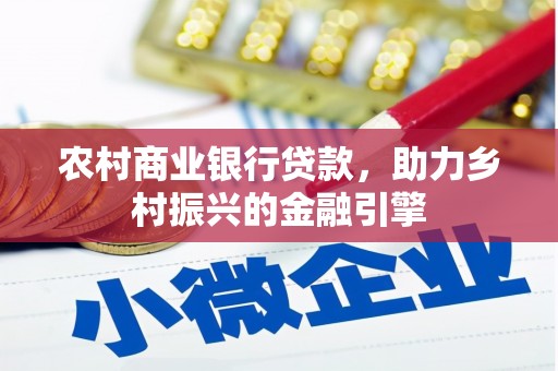 梨树县农村商业银行贷款，助力乡村振兴的金融引擎