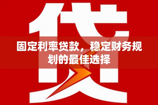 梨树县固定利率贷款，稳定财务规划的最佳选择