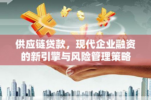 梨树县供应链贷款，现代企业融资的新引擎与风险管理策略