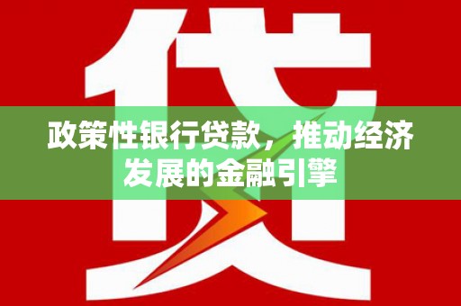梨树县政策性银行贷款，推动经济发展的金融引擎