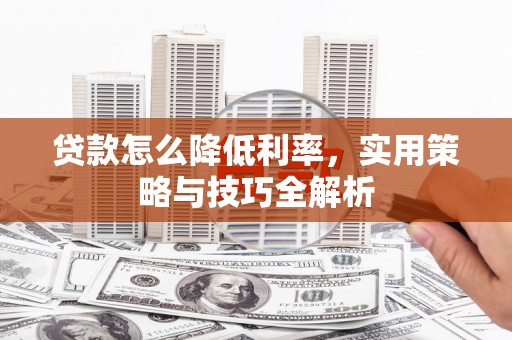 梨树县贷款怎么降低利率，实用策略与技巧全解析