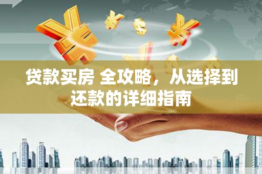 梨树县贷款买房 全攻略，从选择到还款的详细指南