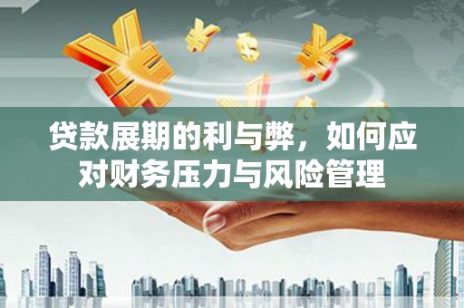 梨树县贷款展期的利与弊，如何应对财务压力与风险管理