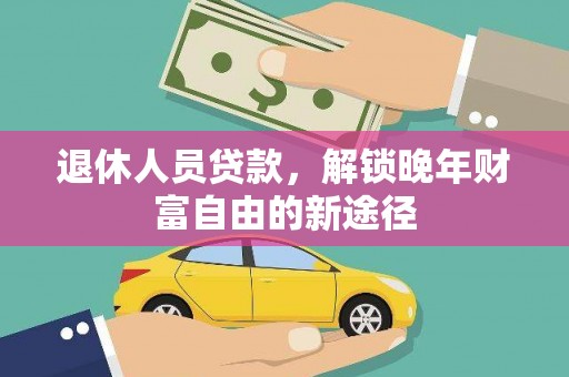 梨树县退休人员贷款，解锁晚年财富自由的新途径