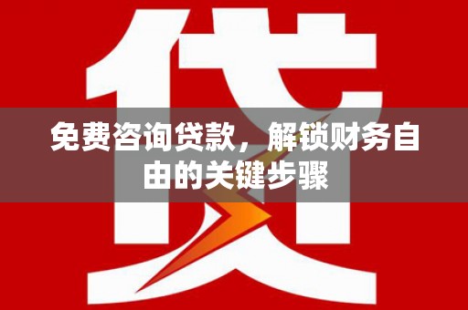 梨树县免费咨询贷款，解锁财务自由的关键步骤