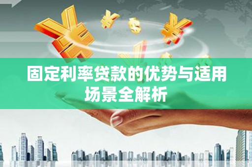 梨树县固定利率贷款的优势与适用场景全解析