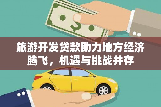 梨树县旅游开发贷款助力地方经济腾飞，机遇与挑战并存