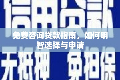 梨树县免费咨询贷款指南，如何明智选择与申请