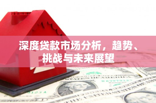 梨树县深度贷款市场分析，趋势、挑战与未来展望