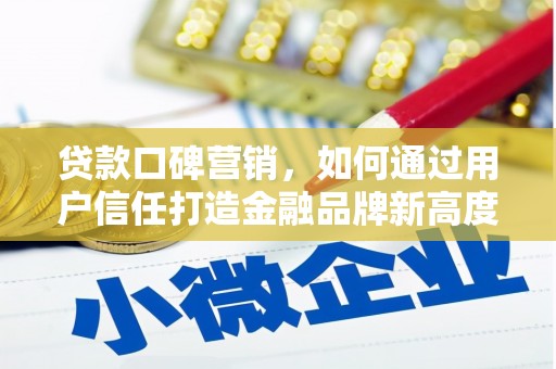 梨树县贷款口碑营销，如何通过用户信任打造金融品牌新高度