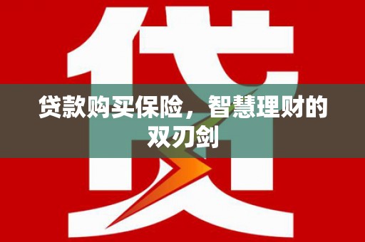 梨树县贷款购买保险，智慧理财的双刃剑