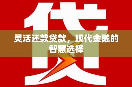 梨树县灵活还款贷款，现代金融的智慧选择
