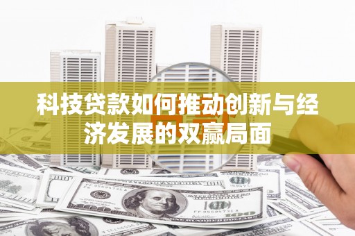 梨树县科技贷款如何推动创新与经济发展的双赢局面
