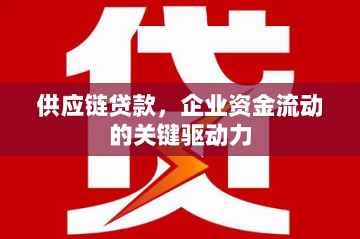 梨树县供应链贷款，企业资金流动的关键驱动力