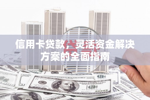 梨树县信用卡贷款，灵活资金解决方案的全面指南