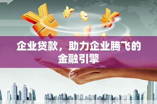 梨树县企业贷款，助力企业腾飞的金融引擎