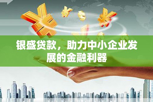 梨树县银盛贷款，助力中小企业发展的金融利器
