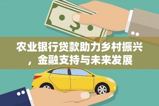 梨树县农业银行贷款助力乡村振兴，金融支持与未来发展