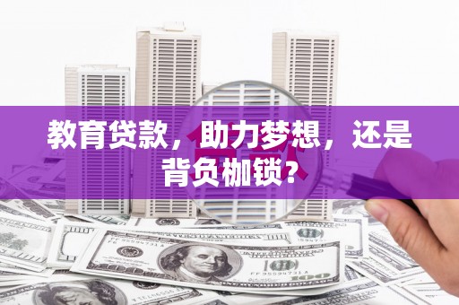 梨树县教育贷款，助力梦想，还是背负枷锁？