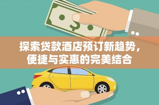 梨树县探索贷款酒店预订新趋势，便捷与实惠的完美结合