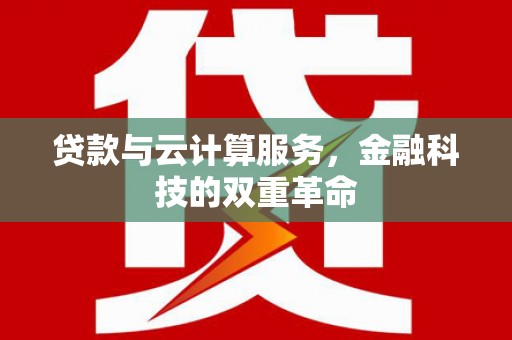 梨树县贷款与云计算服务，金融科技的双重革命