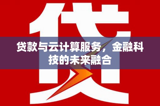 梨树县贷款与云计算服务，金融科技的未来融合