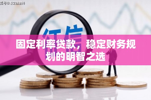 梨树县固定利率贷款，稳定财务规划的明智之选